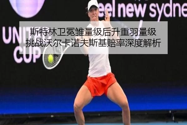 斯特林卫冕雏量级后升重羽量级 挑战沃尔卡诺夫斯基赔率深度解析